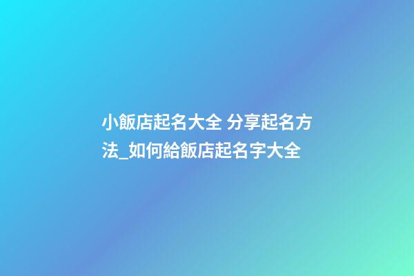 小飯店起名大全 分享起名方法_如何給飯店起名字大全-第1張-店鋪起名-玄機派